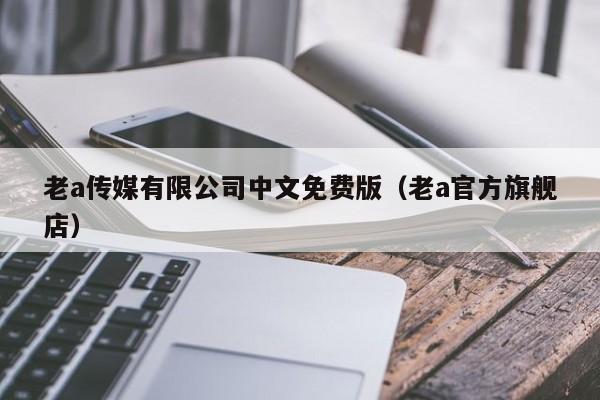 老a传媒有限公司中文免费版（老a官方旗舰店）