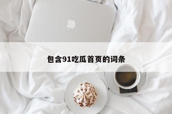 包含91吃瓜首页的词条