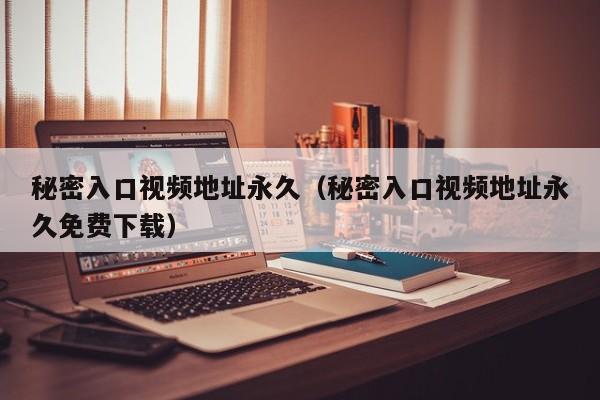 秘密入口视频地址永久（秘密入口视频地址永久免费下载）