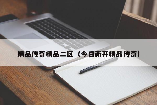 精品传奇精品二区（今日新开精品传奇）