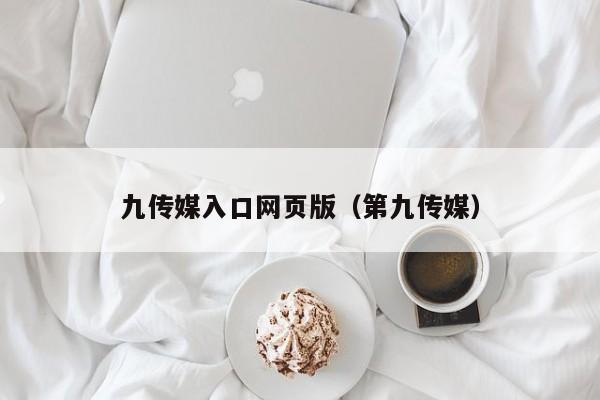 九传媒入口网页版（第九传媒）