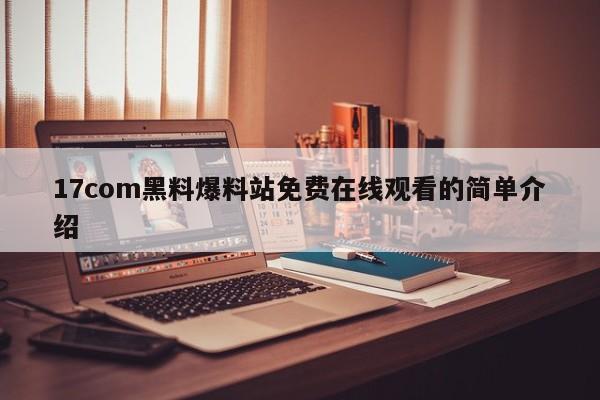 17com黑料爆料站免费在线观看的简单介绍