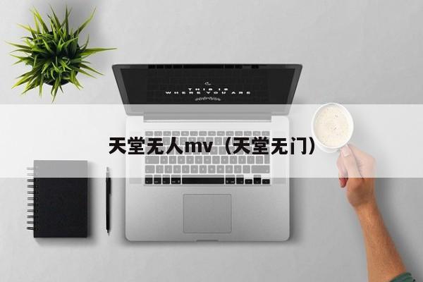 天堂无人mv（天堂无门）