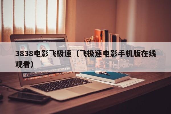 3838电影飞极速（飞极速电影手机版在线观看）