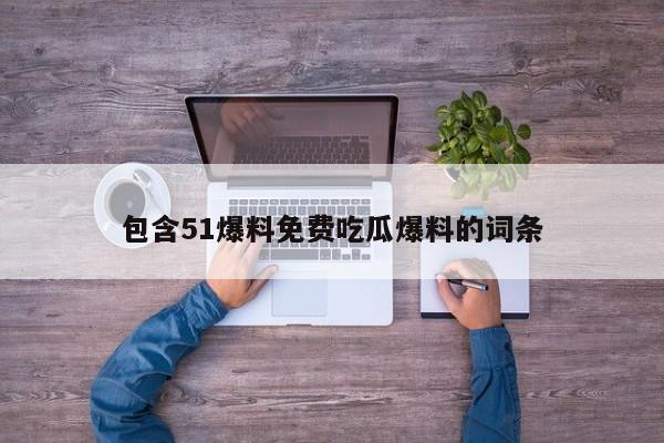 包含51爆料免费吃瓜爆料的词条