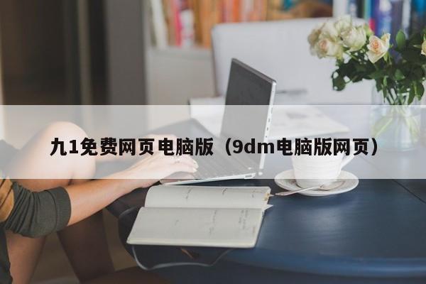 九1免费网页电脑版（9dm电脑版网页）