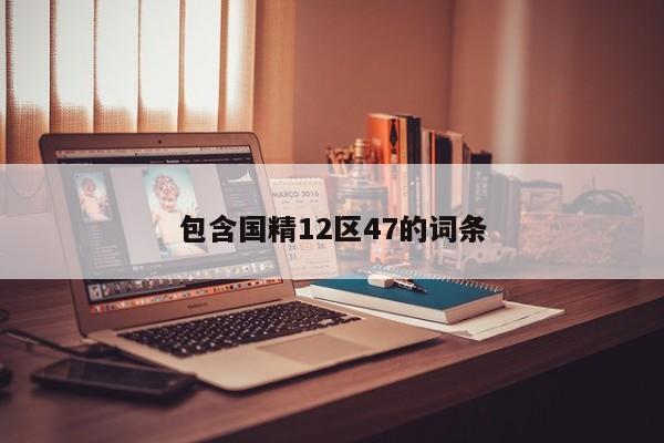 包含国精12区47的词条