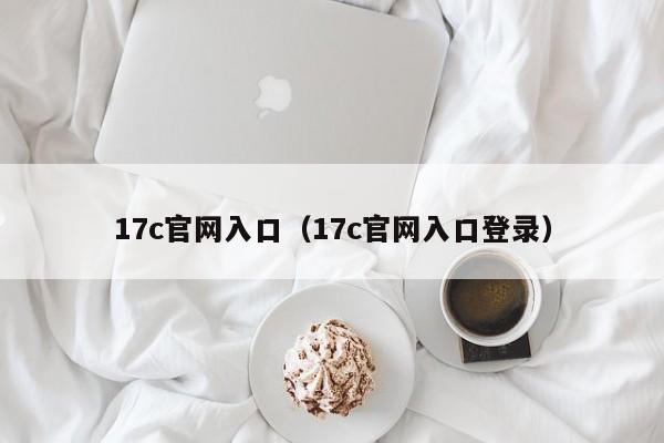 17c官网入口（17c官网入口登录）