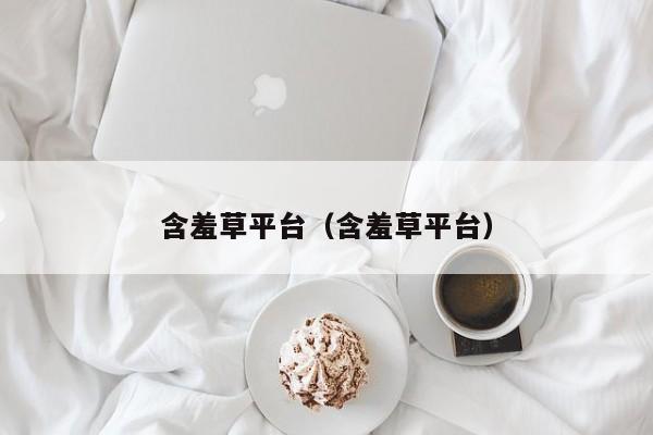 含羞草平台（含羞草平台）