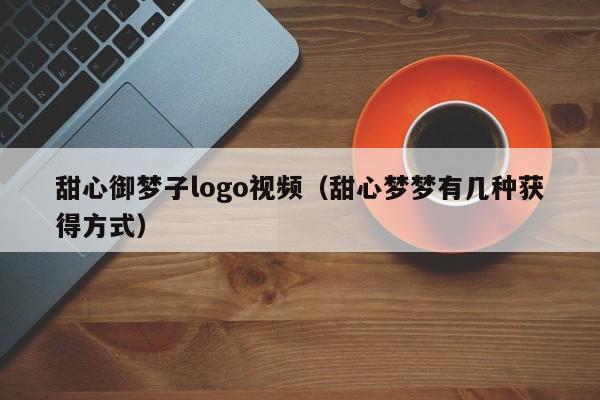 甜心御梦子logo视频（甜心梦梦有几种获得方式）