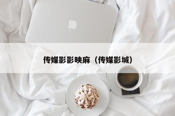 传媒影影映麻（传媒影城）