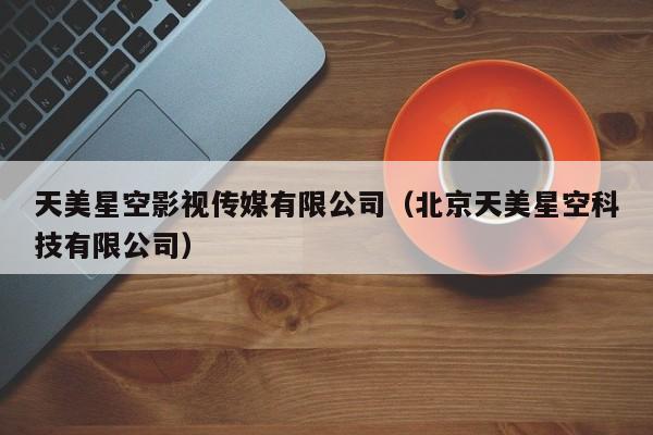天美星空影视传媒有限公司（北京天美星空科技有限公司）