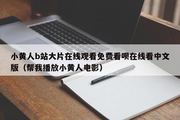 小黄人b站大片在线观看免费看呗在线看中文版（帮我播放小黄人电影）