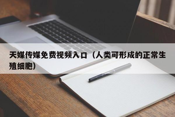 天媒传媒免费视频入口（人类可形成的正常生殖细胞）