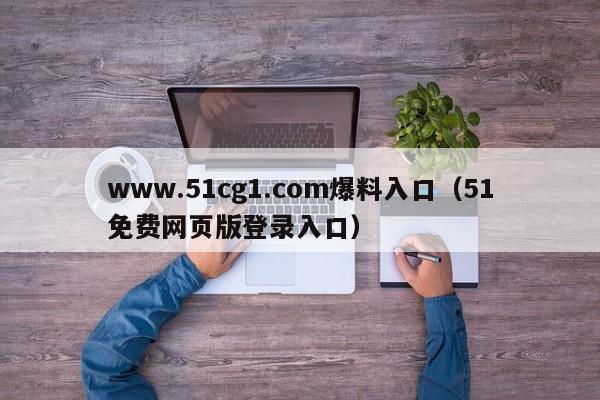 www.51cg1.com爆料入口（51免费网页版登录入口）
