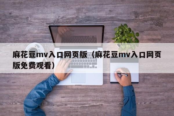 麻花豆mv入口网页版（麻花豆mv入口网页版免费观看）