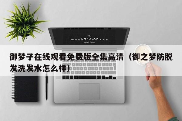 御梦子在线观看免费版全集高清（御之梦防脱发洗发水怎么样）