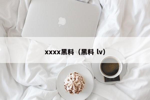 xxxx黑料（黑料 lv）