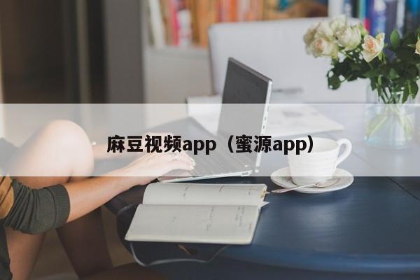 麻豆视频app（蜜源app）
