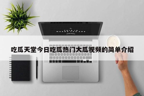 吃瓜天堂今日吃瓜热门大瓜视频的简单介绍