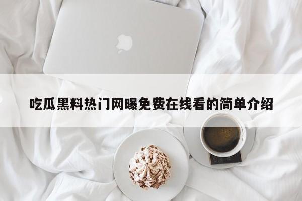 吃瓜黑料热门网曝免费在线看的简单介绍