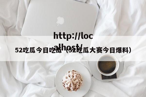 52吃瓜今日吃瓜（52吃瓜大赛今日爆料）